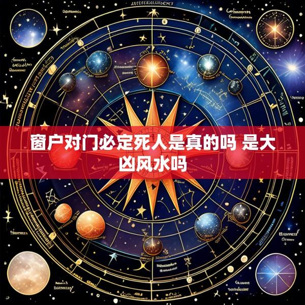 窗户对门必定死人是真的吗 是大凶风水吗