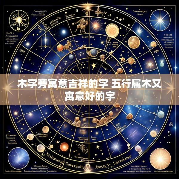 木字旁寓意吉祥的字 五行属木又寓意好的字