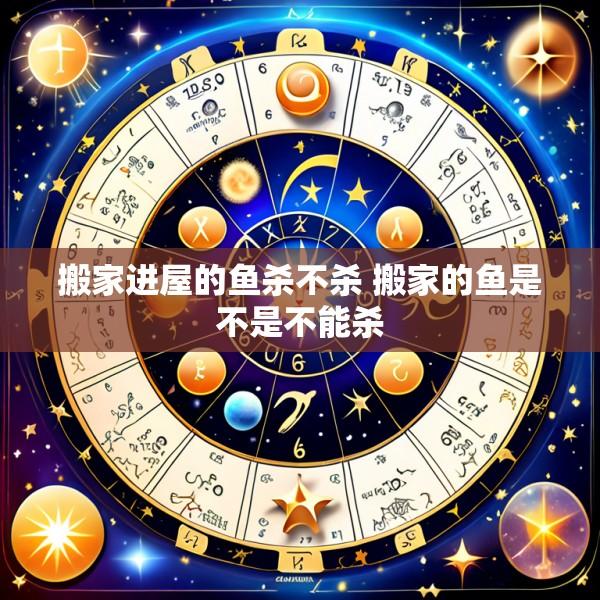 搬家进屋的鱼杀不杀 搬家的鱼是不是不能杀