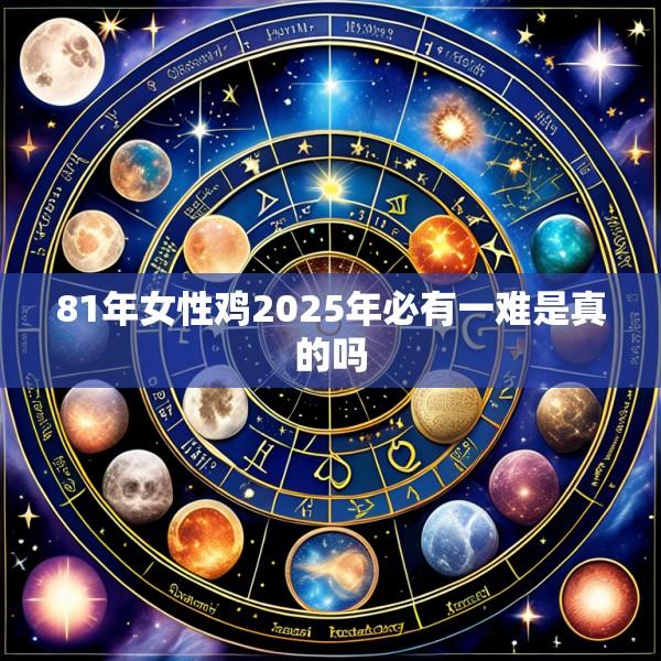 81年女性鸡2025年必有一难是真的吗