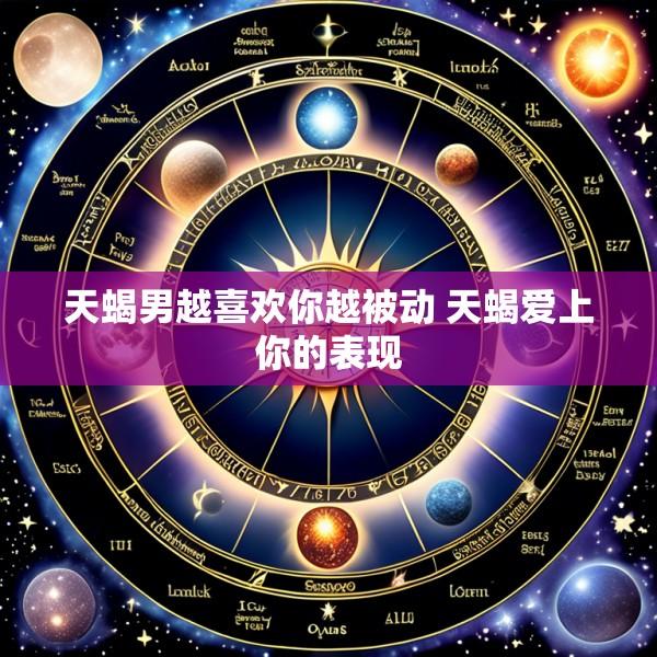天蝎男越喜欢你越被动 天蝎爱上你的表现