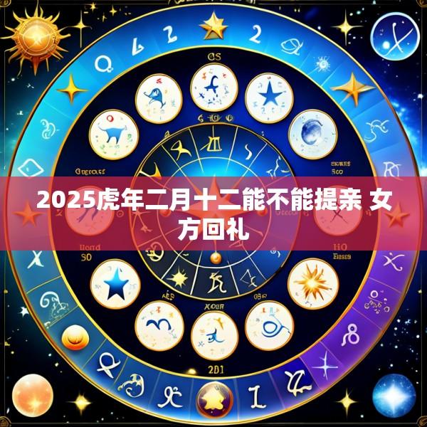 2025虎年二月十二能不能提亲 女方回礼