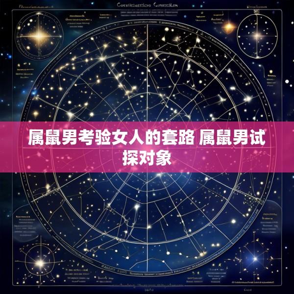 属鼠男考验女人的套路 属鼠男试探对象