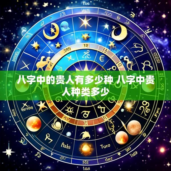 八字中的贵人有多少种 八字中贵人种类多少