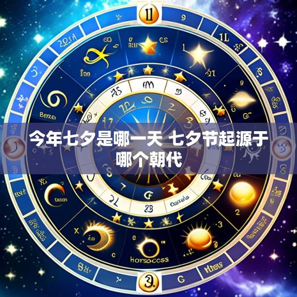 今年七夕是哪一天 七夕节起源于哪个朝代