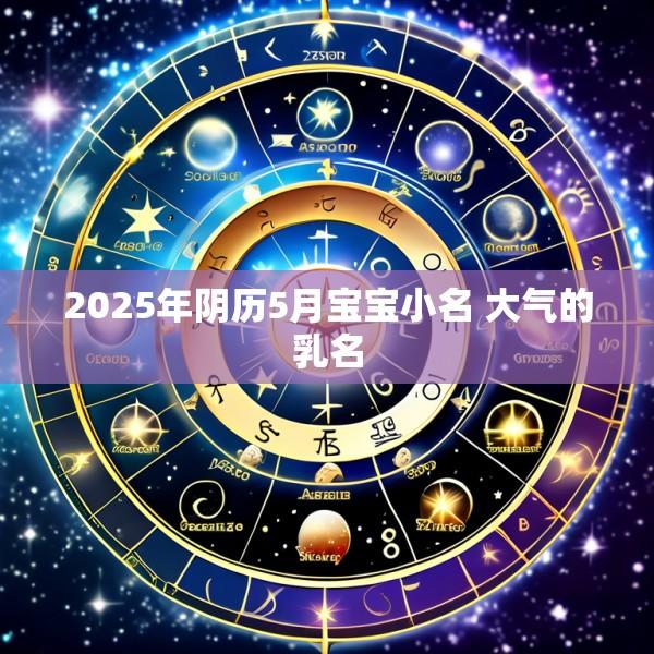 2025年阴历5月宝宝小名 大气的乳名