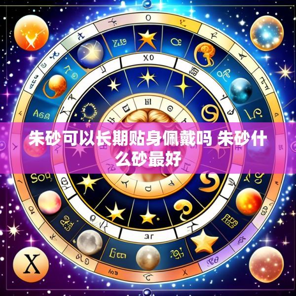 朱砂可以长期贴身佩戴吗 朱砂什么砂最好