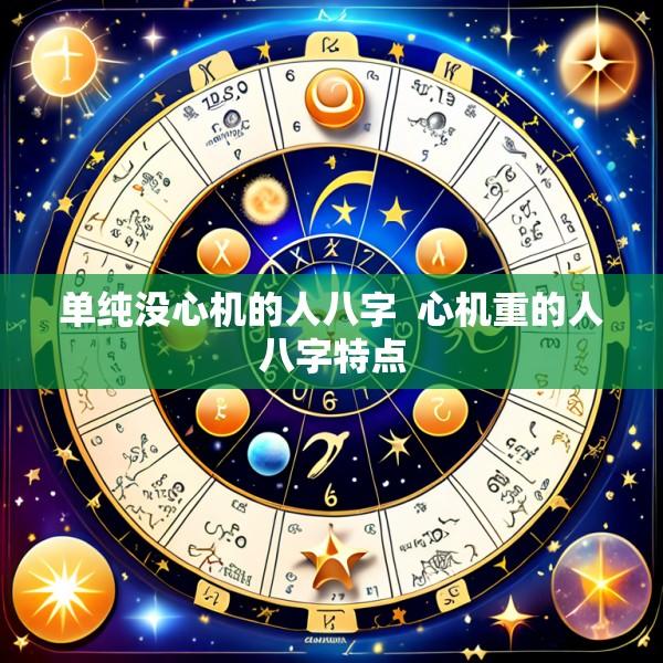单纯没心机的人八字  心机重的人八字特点