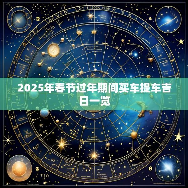 2025年春节过年期间买车提车吉日一览