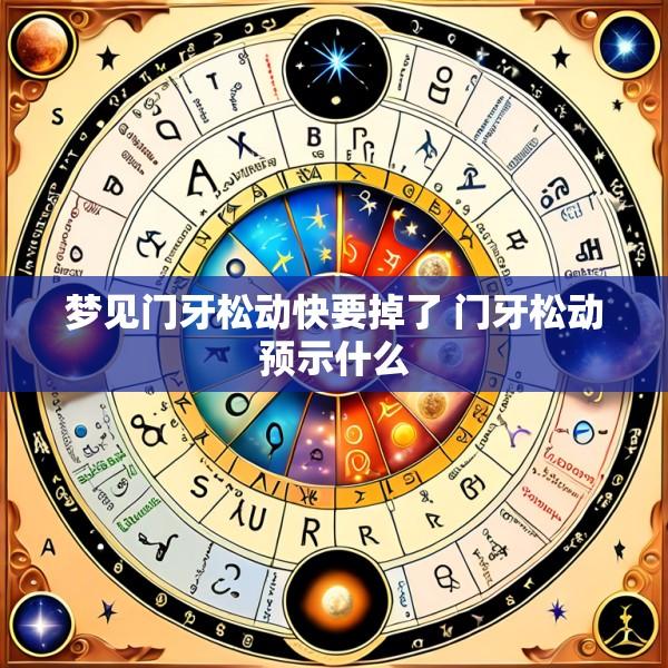梦见门牙松动快要掉了 门牙松动预示什么