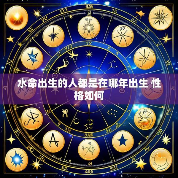 水命出生的人都是在哪年出生 性格如何
