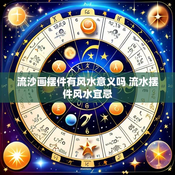 流沙画摆件有风水意义吗 流水摆件风水宜忌