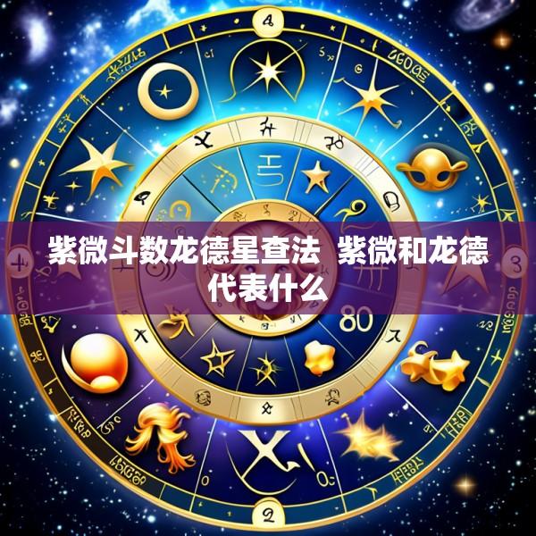 紫微斗数龙德星查法  紫微和龙德代表什么