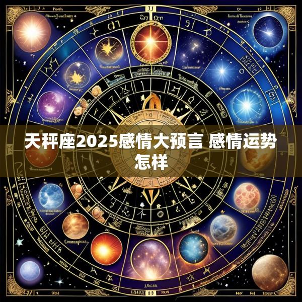 天秤座2025感情大预言 感情运势怎样