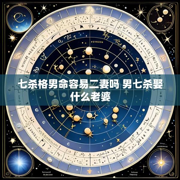 七杀格男命容易二妻吗 男七杀娶什么老婆