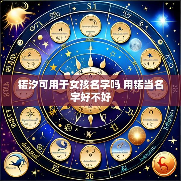 锘汐可用于女孩名字吗 用锘当名字好不好