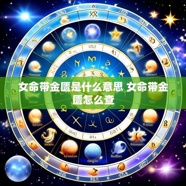 女命带金匮是什么意思 女命带金匮怎么查