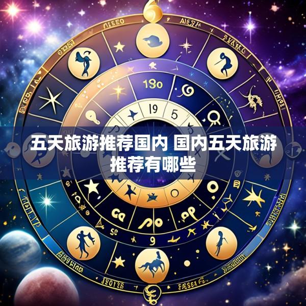 五天旅游推荐国内 国内五天旅游推荐有哪些