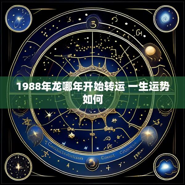 1988年龙哪年开始转运 一生运势如何
