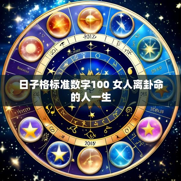 日子格标准数字100 女人离卦命的人一生