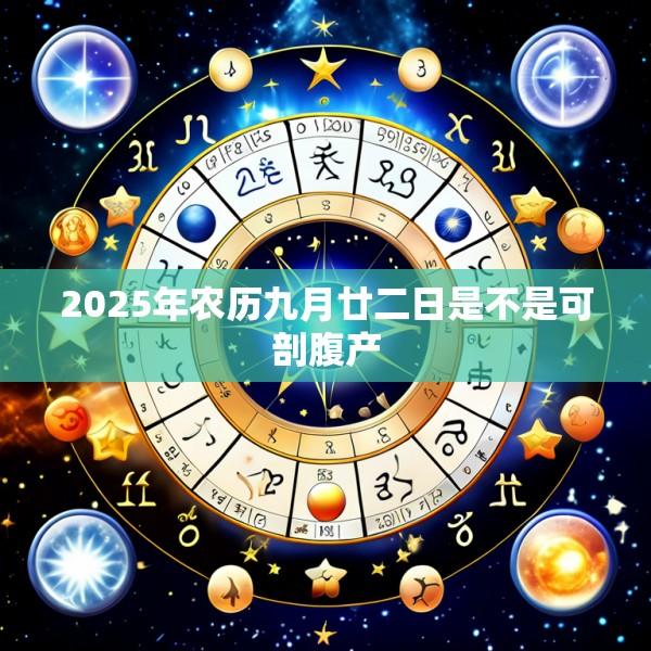 2025年农历九月廿二日是不是可剖腹产