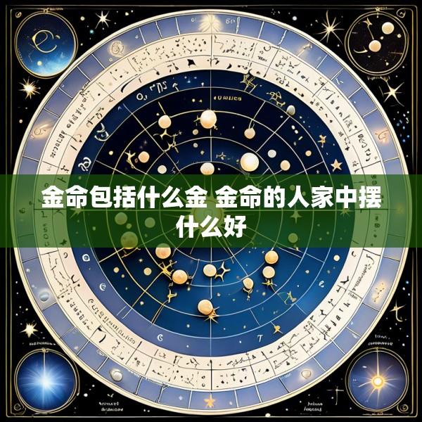 金命包括什么金 金命的人家中摆什么好