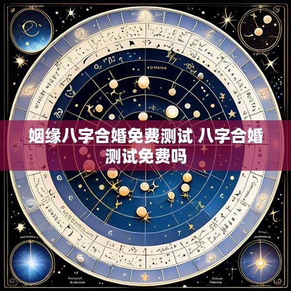 姻缘八字合婚免费测试 八字合婚测试免费吗