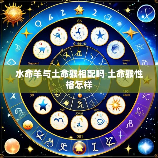 水命羊与土命猴相配吗 土命猴性格怎样
