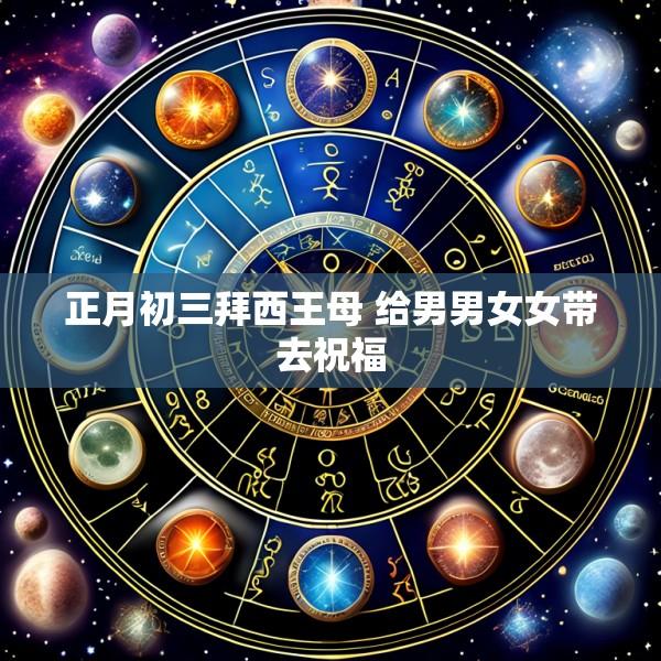 正月初三拜西王母 给男男女女带去祝福
