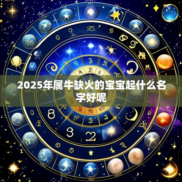 2025年属牛缺火的宝宝起什么名字好呢