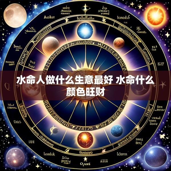 水命人做什么生意最好 水命什么颜色旺财