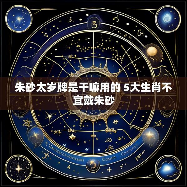 朱砂太岁牌是干嘛用的 5大生肖不宜戴朱砂