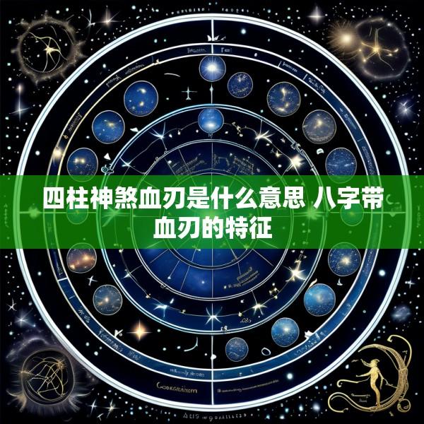四柱神煞血刃是什么意思 八字带血刃的特征