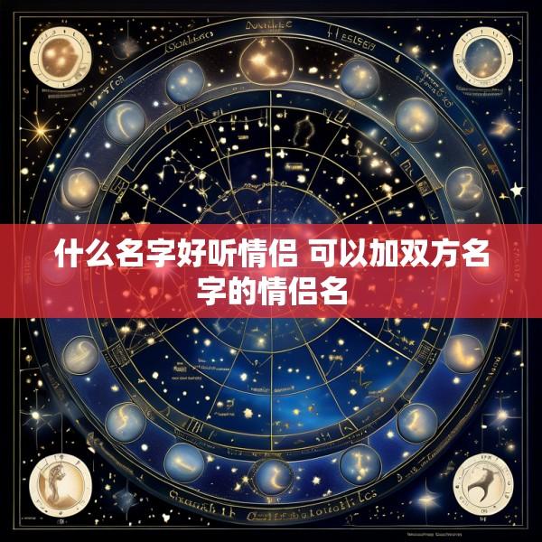 什么名字好听情侣 可以加双方名字的情侣名