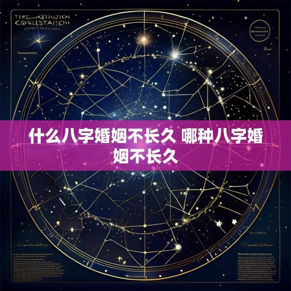 什么八字婚姻不长久 哪种八字婚姻不长久