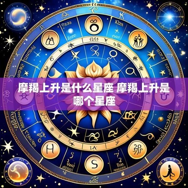 摩羯上升是什么星座 摩羯上升是哪个星座