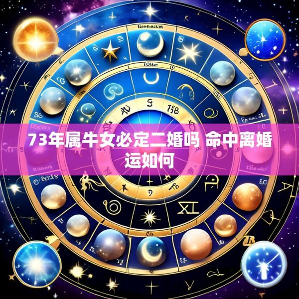 73年属牛女必定二婚吗 命中离婚运如何