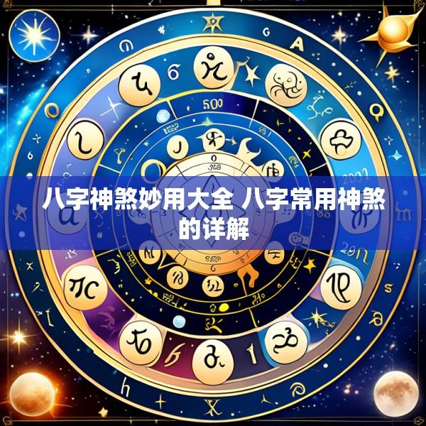 八字神煞妙用大全 八字常用神煞的详解