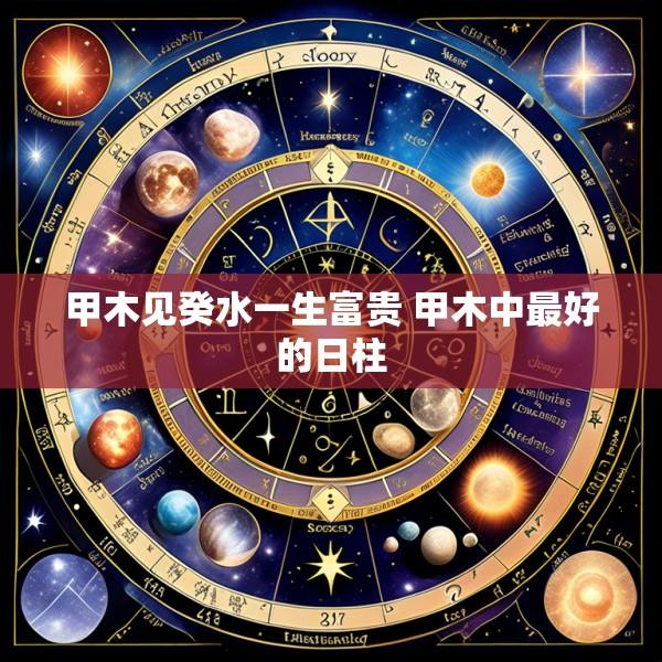 甲木见癸水一生富贵 甲木中最好的日柱