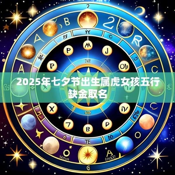 2025年七夕节出生属虎女孩五行缺金取名
