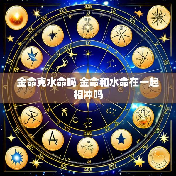 金命克水命吗 金命和水命在一起相冲吗