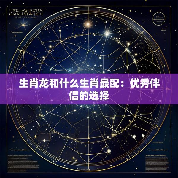 生肖龙和什么生肖最配：优秀伴侣的选择