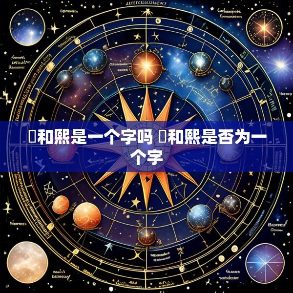 煕和熙是一个字吗 煕和熙是否为一个字