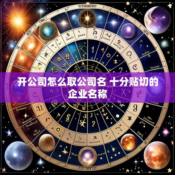 开公司怎么取公司名 十分贴切的企业名称