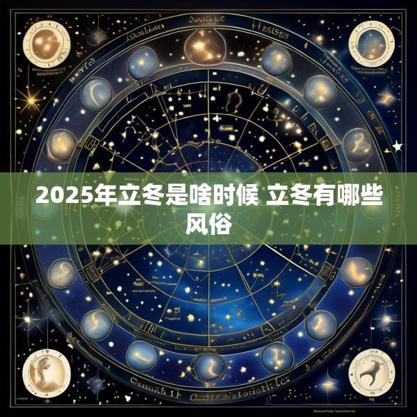 2025年立冬是啥时候 立冬有哪些风俗