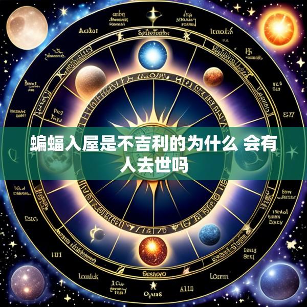 蝙蝠入屋是不吉利的为什么 会有人去世吗
