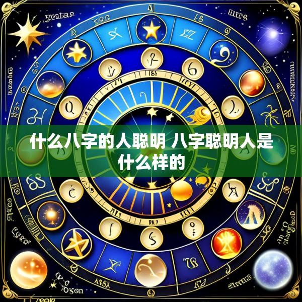什么八字的人聪明 八字聪明人是什么样的
