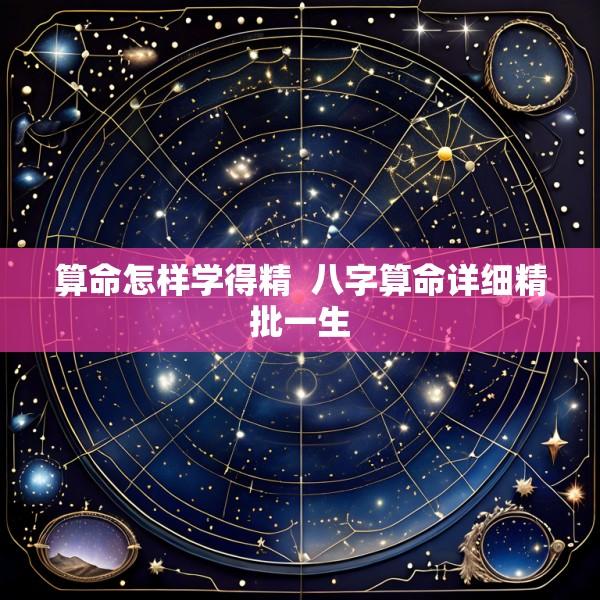 算命怎样学得精  八字算命详细精批一生