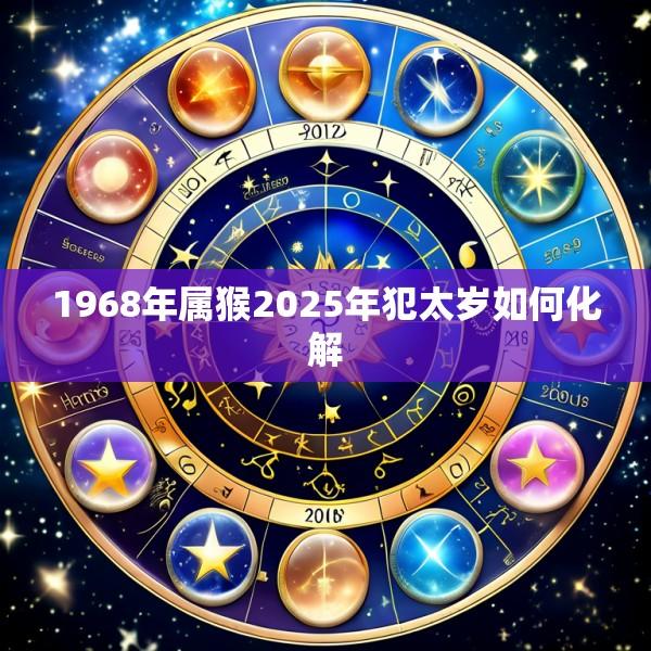 1968年属猴2025年犯太岁如何化解