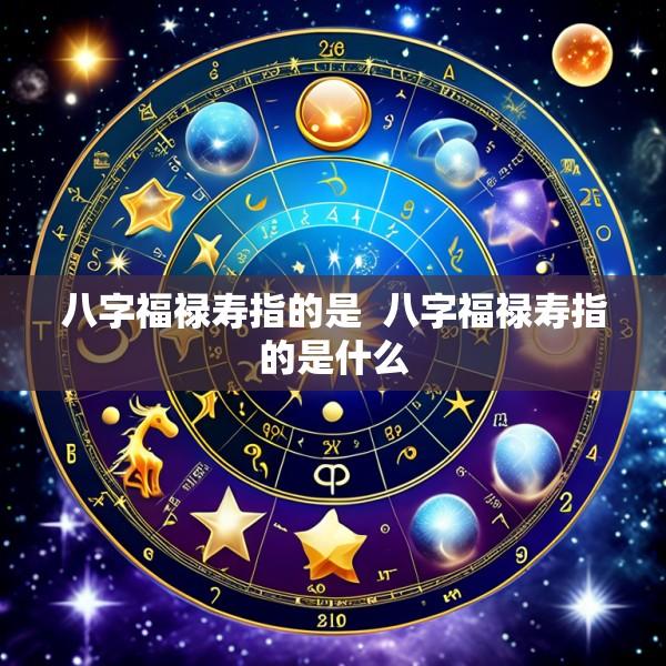 八字福禄寿指的是  八字福禄寿指的是什么